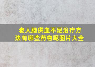 老人脑供血不足治疗方法有哪些药物呢图片大全