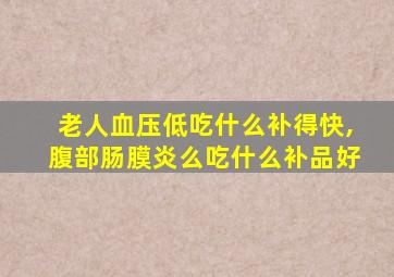 老人血压低吃什么补得快,腹部肠膜炎么吃什么补品好