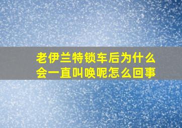 老伊兰特锁车后为什么会一直叫唤呢怎么回事