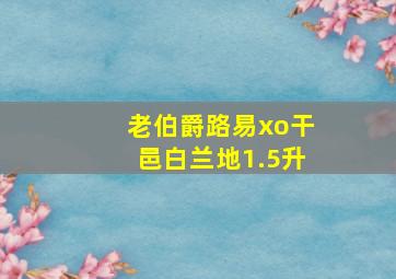 老伯爵路易xo干邑白兰地1.5升