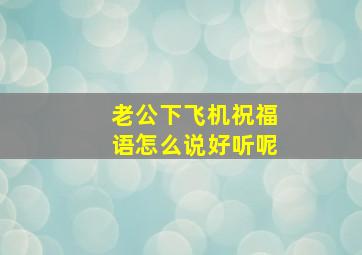 老公下飞机祝福语怎么说好听呢