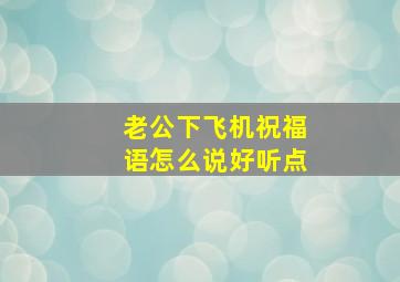 老公下飞机祝福语怎么说好听点