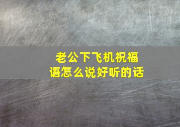 老公下飞机祝福语怎么说好听的话