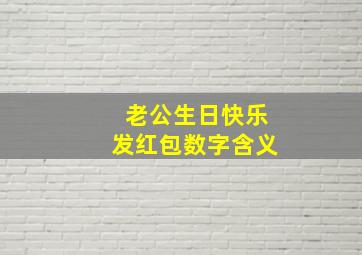 老公生日快乐发红包数字含义