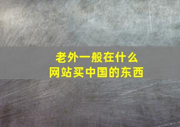 老外一般在什么网站买中国的东西