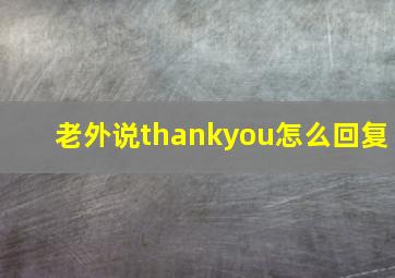 老外说thankyou怎么回复