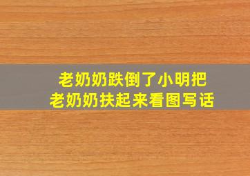 老奶奶跌倒了小明把老奶奶扶起来看图写话