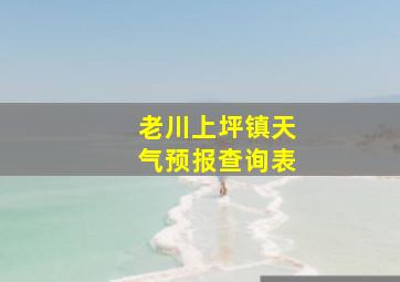 老川上坪镇天气预报查询表