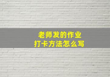 老师发的作业打卡方法怎么写