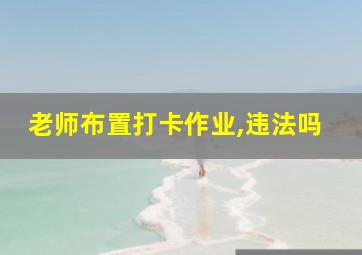 老师布置打卡作业,违法吗