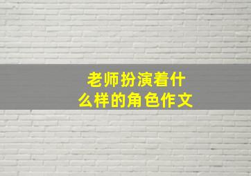 老师扮演着什么样的角色作文