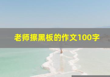 老师擦黑板的作文100字