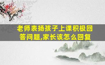 老师表扬孩子上课积极回答问题,家长该怎么回复