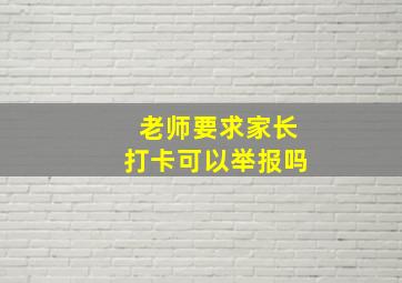 老师要求家长打卡可以举报吗