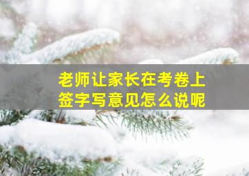 老师让家长在考卷上签字写意见怎么说呢