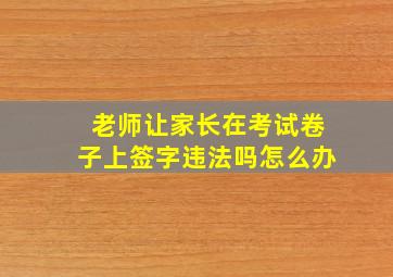 老师让家长在考试卷子上签字违法吗怎么办