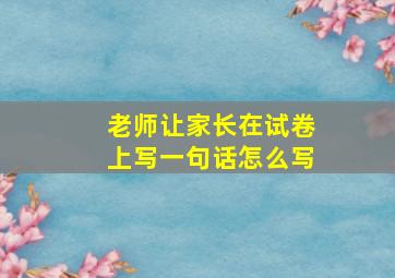 老师让家长在试卷上写一句话怎么写