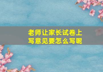 老师让家长试卷上写意见要怎么写呢