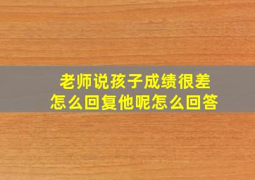 老师说孩子成绩很差怎么回复他呢怎么回答