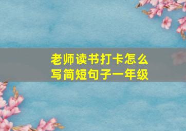 老师读书打卡怎么写简短句子一年级