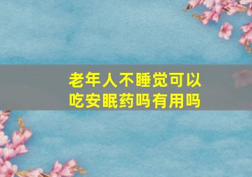 老年人不睡觉可以吃安眠药吗有用吗