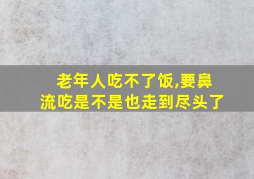 老年人吃不了饭,要鼻流吃是不是也走到尽头了