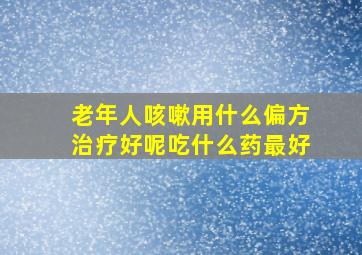 老年人咳嗽用什么偏方治疗好呢吃什么药最好