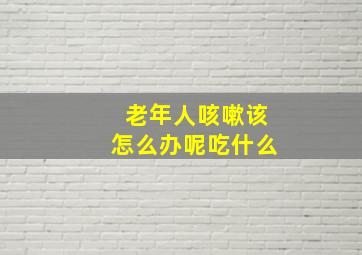 老年人咳嗽该怎么办呢吃什么