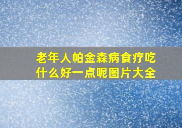 老年人帕金森病食疗吃什么好一点呢图片大全