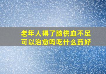 老年人得了脑供血不足可以治愈吗吃什么药好