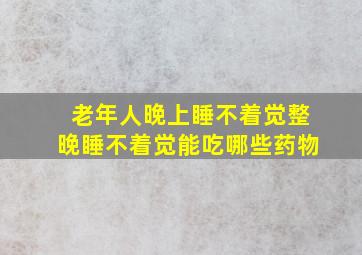 老年人晚上睡不着觉整晚睡不着觉能吃哪些药物