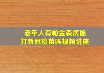 老年人有帕金森病能打新冠疫苗吗视频讲座