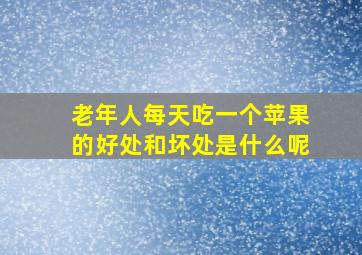 老年人每天吃一个苹果的好处和坏处是什么呢