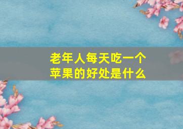 老年人每天吃一个苹果的好处是什么