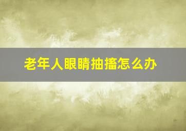 老年人眼睛抽搐怎么办