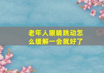 老年人眼睛跳动怎么缓解一会就好了