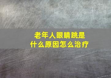 老年人眼睛跳是什么原因怎么治疗