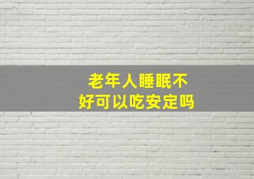 老年人睡眠不好可以吃安定吗