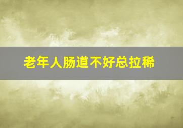 老年人肠道不好总拉稀