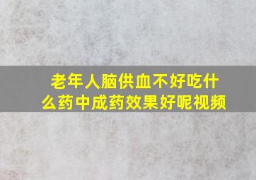 老年人脑供血不好吃什么药中成药效果好呢视频