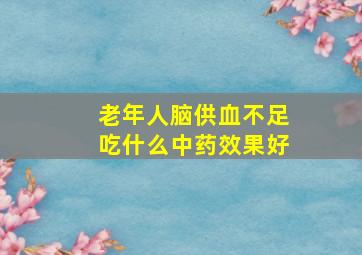 老年人脑供血不足吃什么中药效果好