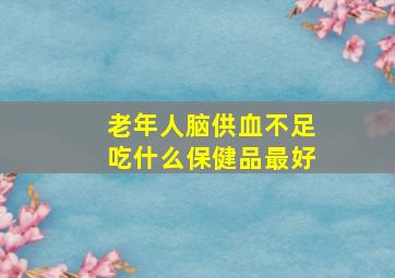 老年人脑供血不足吃什么保健品最好