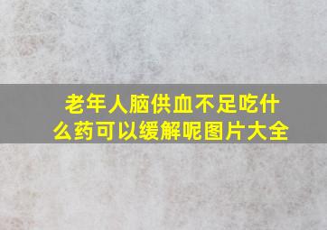 老年人脑供血不足吃什么药可以缓解呢图片大全