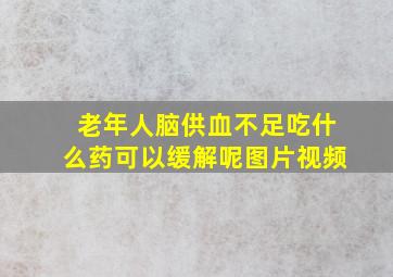 老年人脑供血不足吃什么药可以缓解呢图片视频