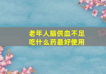 老年人脑供血不足吃什么药最好使用