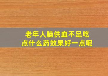 老年人脑供血不足吃点什么药效果好一点呢