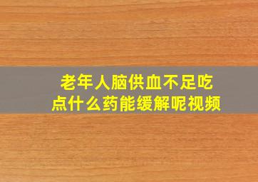 老年人脑供血不足吃点什么药能缓解呢视频