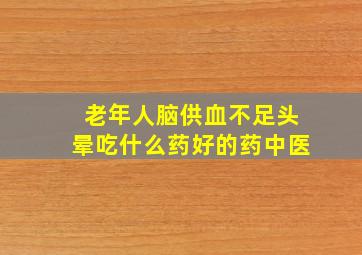 老年人脑供血不足头晕吃什么药好的药中医