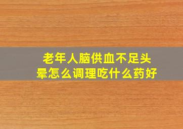 老年人脑供血不足头晕怎么调理吃什么药好