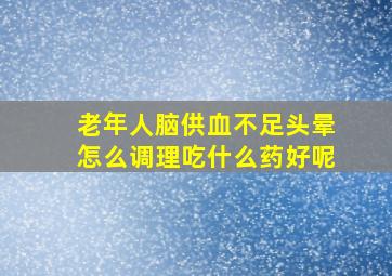 老年人脑供血不足头晕怎么调理吃什么药好呢